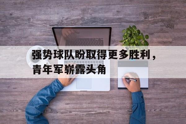 强势球队盼取得更多胜利，青年军崭露头角的简单介绍